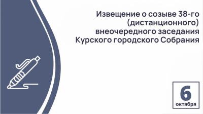 Извещение о созыве 38-го (дистанционного) внеочередного заседания Курского городского Собрания VII созыва