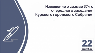 Извещение  о созыве 37-го очередного заседания  Курского городского Собрания VII созыва   